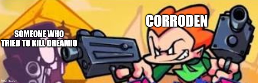 he will not tolerate. | CORRODEN; SOMEONE WHO TRIED TO KILL DREAMIO | image tagged in pico shoots at someone | made w/ Imgflip meme maker