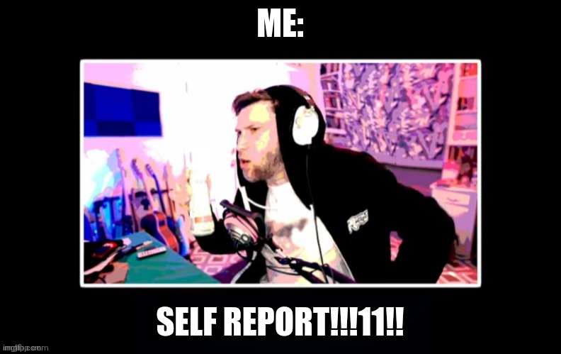 YuB in a black box | ME: SELF REPORT!!!11!! | image tagged in yub in a black box | made w/ Imgflip meme maker