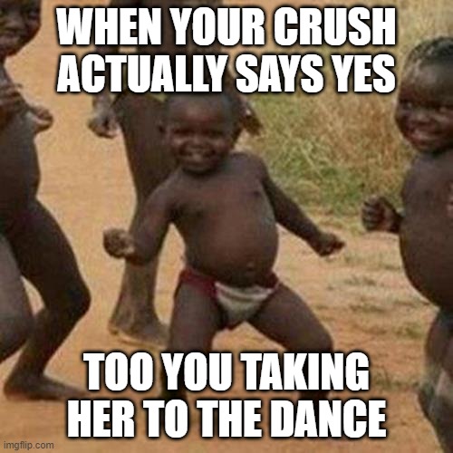 Your Happy | WHEN YOUR CRUSH ACTUALLY SAYS YES; TOO YOU TAKING HER TO THE DANCE | image tagged in memes,third world success kid | made w/ Imgflip meme maker