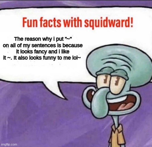 Fun Facts with Squidward | The reason why i put "~" on all of my sentences is because it looks fancy and i like it ~. It also looks funny to me lol~ | image tagged in fun facts with squidward | made w/ Imgflip meme maker