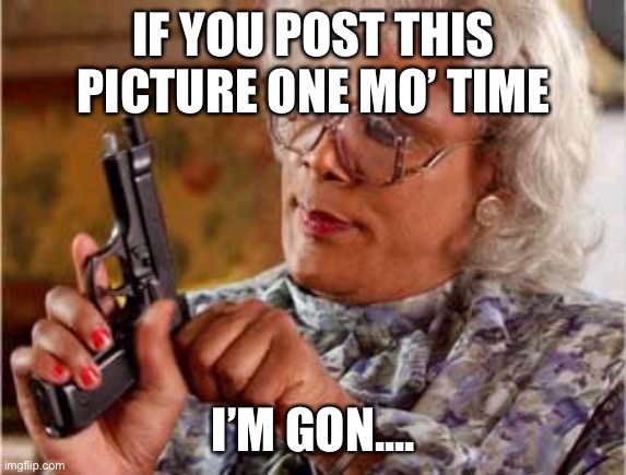One Mo’ Time | IF YOU POST THIS PICTURE ONE MO’ TIME; I’M GON.... | image tagged in madea one mo time | made w/ Imgflip meme maker