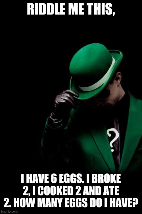 Time to tease some brains | RIDDLE ME THIS, I HAVE 6 EGGS. I BROKE 2, I COOKED 2 AND ATE 2. HOW MANY EGGS DO I HAVE? | image tagged in the riddler,riddle,eggs,riddles and brainteasers,good luck,you can do it | made w/ Imgflip meme maker