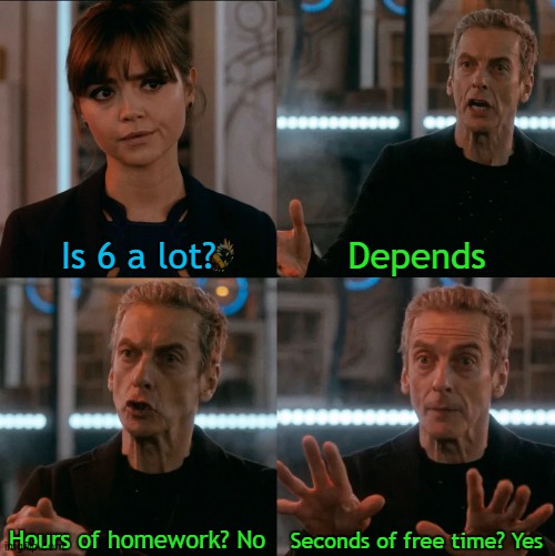 Is Four A Lot | Is 6 a lot? Depends; Seconds of free time? Yes; Hours of homework? No | image tagged in is four a lot | made w/ Imgflip meme maker