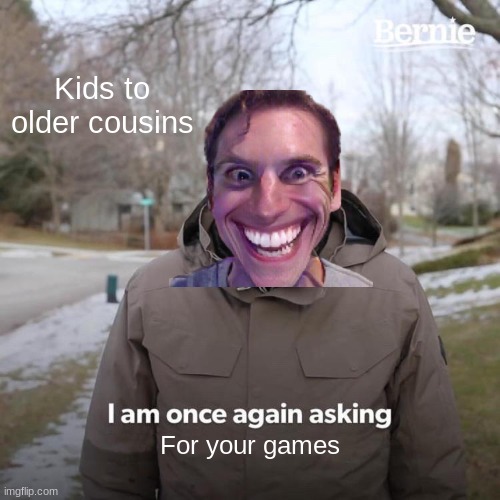 Bernie I Am Once Again Asking For Your Support Meme | Kids to older cousins; For your games | image tagged in memes,bernie i am once again asking for your support | made w/ Imgflip meme maker