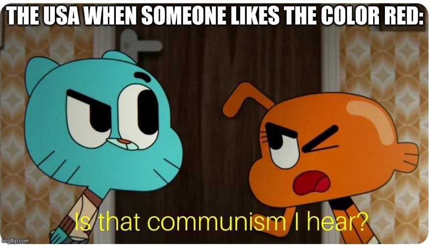 Is that Communism I hear ? | THE USA WHEN SOMEONE LIKES THE COLOR RED: | image tagged in is that communism i hear | made w/ Imgflip meme maker