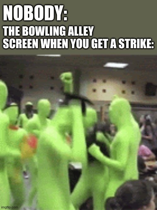 I Even Watch T.V. When Bowling | NOBODY:; THE BOWLING ALLEY SCREEN WHEN YOU GET A STRIKE: | image tagged in bowling,meme,tv,tv ads,funny | made w/ Imgflip meme maker