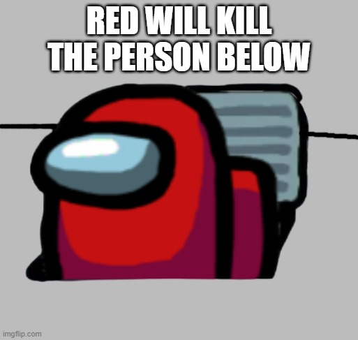 Red in the vent | RED WILL KILL THE PERSON BELOW | image tagged in red in the vent | made w/ Imgflip meme maker