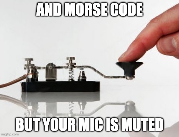 Morse Code | AND MORSE CODE BUT YOUR MIC IS MUTED | image tagged in morse code | made w/ Imgflip meme maker