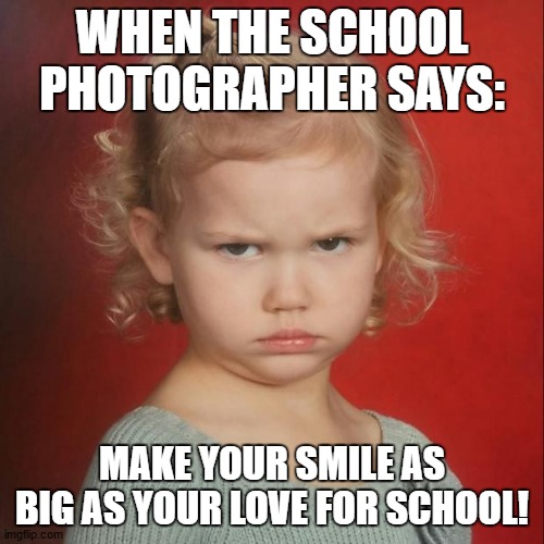 Coral hates school | WHEN THE SCHOOL PHOTOGRAPHER SAYS:; MAKE YOUR SMILE AS BIG AS YOUR LOVE FOR SCHOOL! | image tagged in coral hates school | made w/ Imgflip meme maker