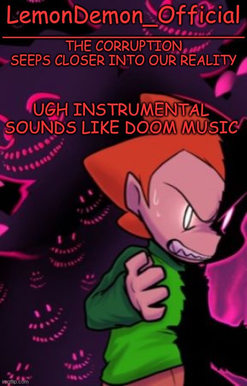 LemonDemon_Official corruption temp | UGH INSTRUMENTAL SOUNDS LIKE DOOM MUSIC | image tagged in lemondemon_official corruption temp | made w/ Imgflip meme maker