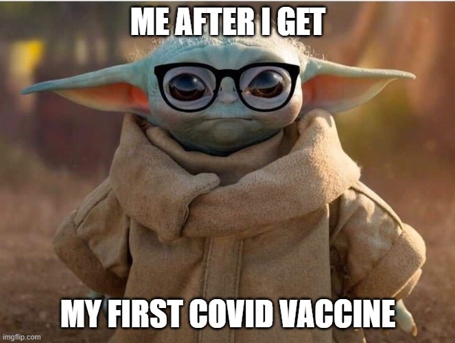 baby yoda covid vaccine shot | ME AFTER I GET; MY FIRST COVID VACCINE | image tagged in baby yoda glasses | made w/ Imgflip meme maker
