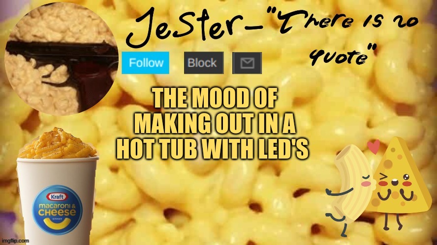 . | THE MOOD OF MAKING OUT IN A HOT TUB WITH LED'S | image tagged in jester mac n cheese temp | made w/ Imgflip meme maker