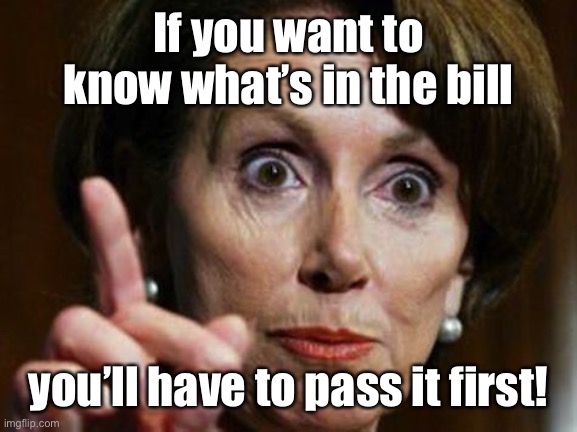 Nancy Pelosi No Spending Problem | If you want to know what’s in the bill you’ll have to pass it first! | image tagged in nancy pelosi no spending problem | made w/ Imgflip meme maker