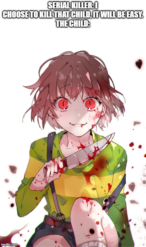 Undertale Chara | SERIAL KILLER: I CHOOSE TO KILL THAT CHILD, IT WILL BE EASY.
THE CHILD: | image tagged in undertale chara | made w/ Imgflip meme maker