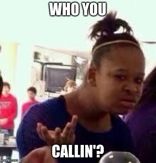 Bruh | WHO YOU CALLIN'? | image tagged in bruh | made w/ Imgflip meme maker