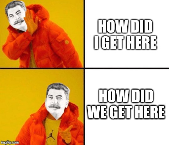 Stalin hotline | HOW DID I GET HERE; HOW DID WE GET HERE | image tagged in stalin hotline | made w/ Imgflip meme maker