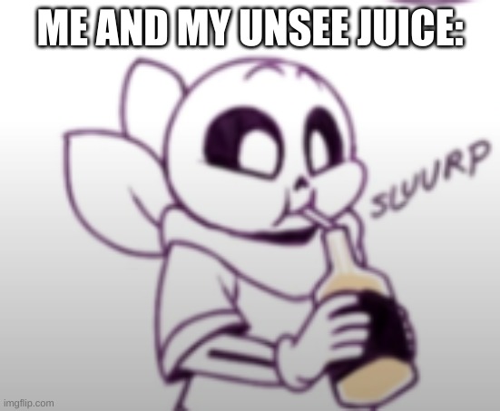 Me with the unsee juice: | ME AND MY UNSEE JUICE: | image tagged in me with the unsee juice | made w/ Imgflip meme maker