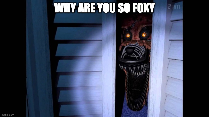 Foxy FNaF 4 | WHY ARE YOU SO FOXY | image tagged in foxy fnaf 4 | made w/ Imgflip meme maker