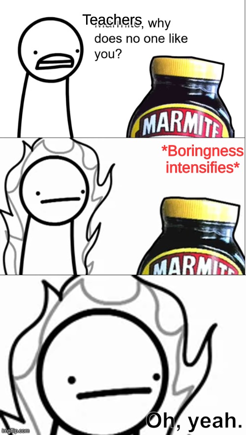 Marmite why does no one like you | Teachers *Boringness intensifies* | image tagged in marmite why does no one like you | made w/ Imgflip meme maker