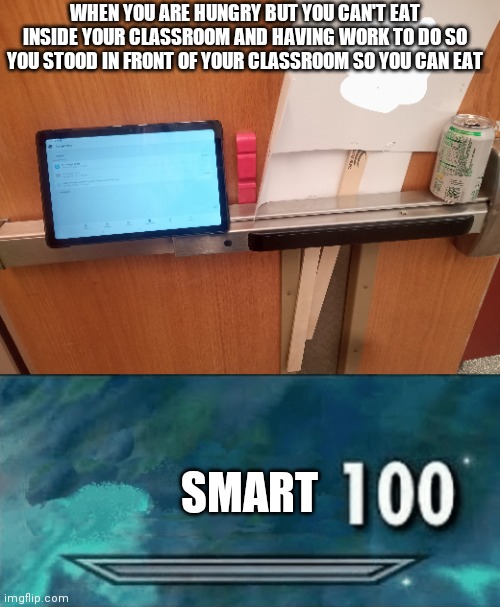 WHEN YOU ARE HUNGRY BUT YOU CAN'T EAT INSIDE YOUR CLASSROOM AND HAVING WORK TO DO SO YOU STOOD IN FRONT OF YOUR CLASSROOM SO YOU CAN EAT; SMART | image tagged in skyrim skill meme | made w/ Imgflip meme maker