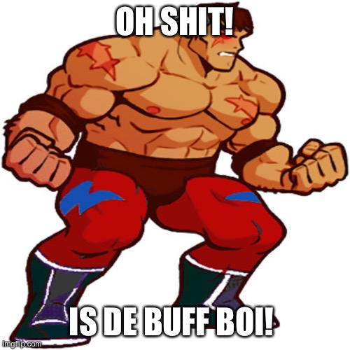 De buff boi | OH SHIT! IS DE BUFF BOI! | image tagged in memes | made w/ Imgflip meme maker