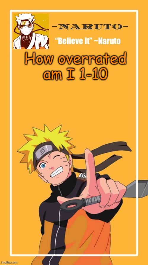 1 being the least, 10 being the most (it's obvious I'm overrated, but how overrated am I) | How overrated am I 1-10 | image tagged in yes another naruto temp | made w/ Imgflip meme maker