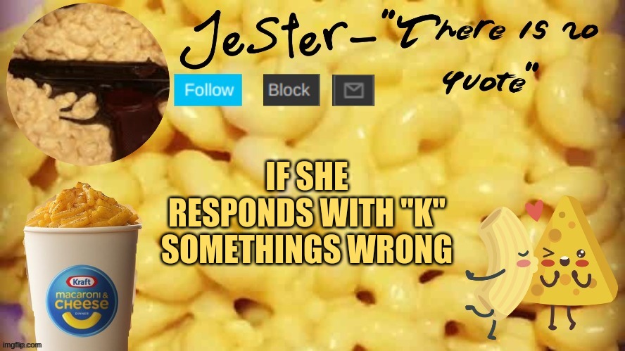 . | IF SHE RESPONDS WITH "K" SOMETHINGS WRONG | image tagged in jester mac n cheese temp | made w/ Imgflip meme maker
