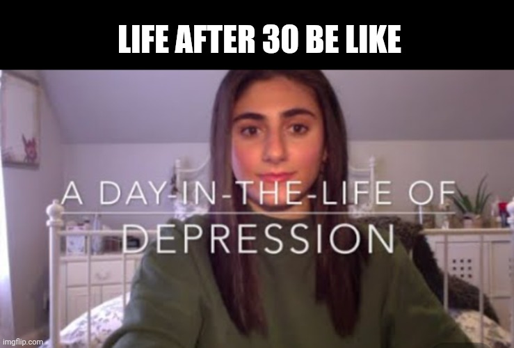 Life after 30 | LIFE AFTER 30 BE LIKE | image tagged in life sucks,real life,life lessons,depression,the scroll of truth,double d facts book | made w/ Imgflip meme maker