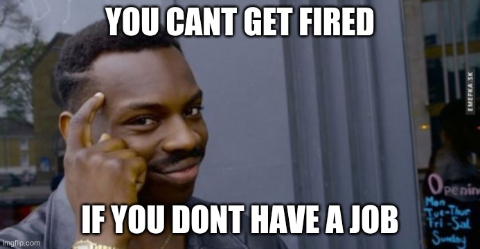 YOU CANT GET FIRED; IF YOU DONT HAVE A JOB | image tagged in covid,big brain | made w/ Imgflip meme maker