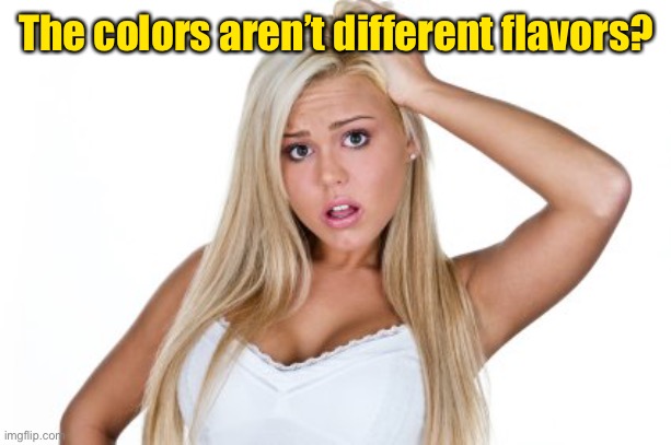 Dumb Blonde | The colors aren’t different flavors? | image tagged in dumb blonde | made w/ Imgflip meme maker