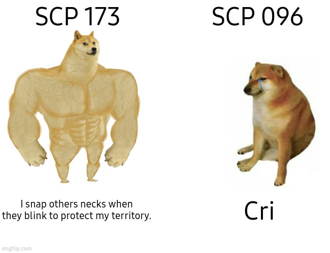 But if you close your eyes, doesn't it feel like your neck is snapped. | SCP 173; SCP 096; I snap others necks when they blink to protect my territory. Cri | image tagged in memes,buff doge vs cheems,scp meme,funny,barney will eat all of your delectable biscuits | made w/ Imgflip meme maker
