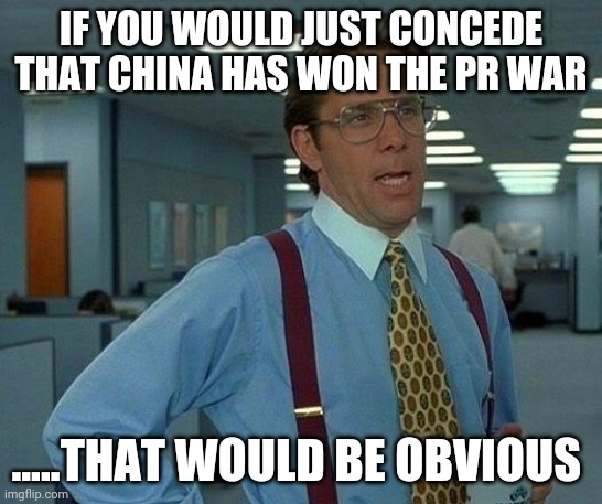That Would Be Great | IF YOU WOULD JUST CONCEDE THAT CHINA HAS WON THE PR WAR; .....THAT WOULD BE OBVIOUS | image tagged in memes,that would be great | made w/ Imgflip meme maker