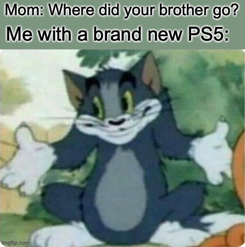 Tom Shrugging |  Mom: Where did your brother go? Me with a brand new PS5: | image tagged in tom shrugging | made w/ Imgflip meme maker