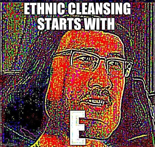 Markiplier E | ETHNIC CLEANSING STARTS WITH | image tagged in markiplier e | made w/ Imgflip meme maker