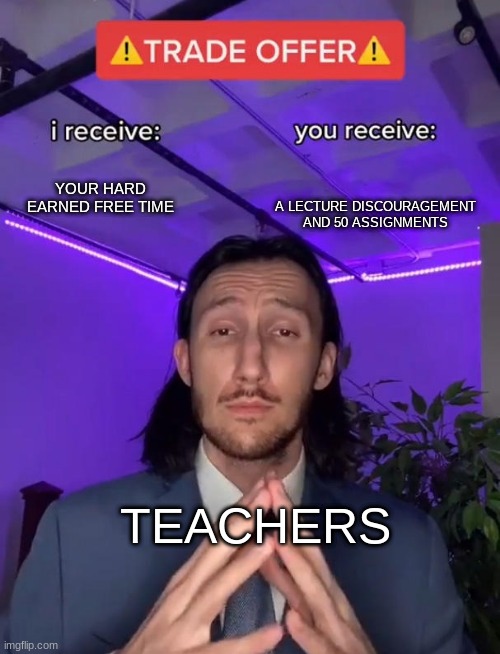 Trade Offer | A LECTURE DISCOURAGEMENT AND 50 ASSIGNMENTS; YOUR HARD EARNED FREE TIME; TEACHERS | image tagged in trade offer | made w/ Imgflip meme maker