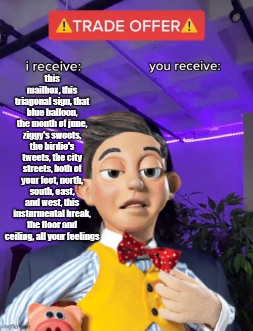 anyone remember when LazyTown memes were a thing...? | this mailbox, this triagonal sign, that blue balloon, the month of june, ziggy's sweets, the birdie's tweets, the city streets, both of your feet, north, south, east, and west, this insturmental break, the floor and ceiling, all your feelings | image tagged in memes,trade offer,lazytown | made w/ Imgflip meme maker