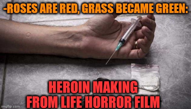 -Saw saw 9999 | -ROSES ARE RED, GRASS BECAME GREEN:; HEROIN MAKING FROM LIFE HORROR FILM | image tagged in heroin,horror movie,theneedledrop,don't do drugs,roses are red,verse | made w/ Imgflip meme maker