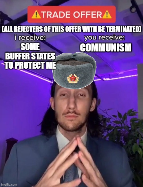 Btw, you don't really have a choice... | (ALL REJECTERS OF THIS OFFER WITH BE TERMINATED); COMMUNISM; SOME BUFFER STATES TO PROTECT ME | image tagged in trade offer,soviet union,history,cold war | made w/ Imgflip meme maker