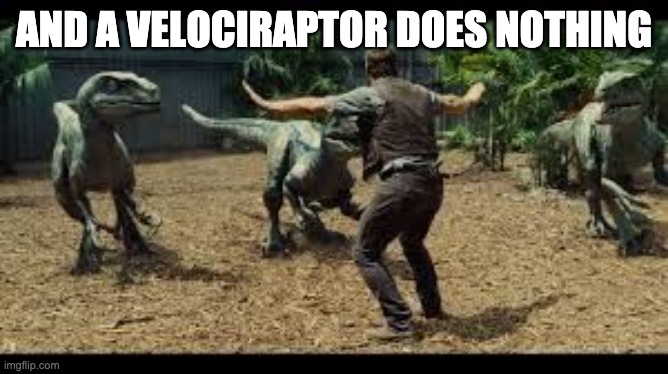 Jurassic world 3 velociraptors. | AND A VELOCIRAPTOR DOES NOTHING | image tagged in jurassic world 3 velociraptors | made w/ Imgflip meme maker