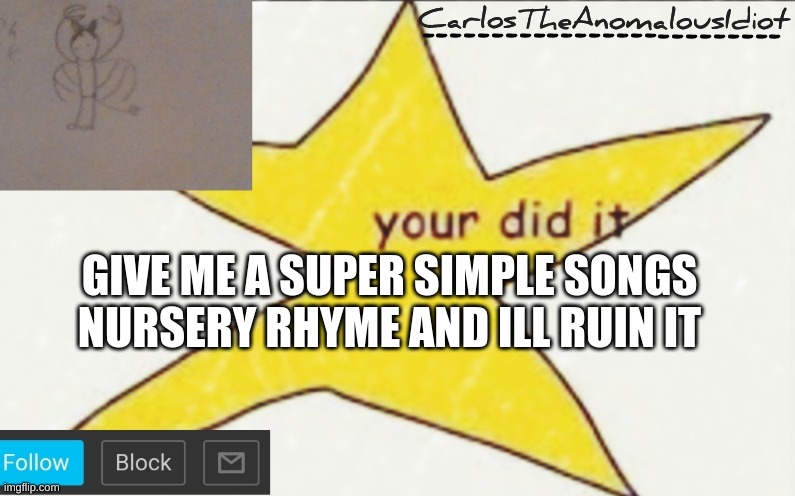 CarlosTheAnomalousIdiot's announcement template | GIVE ME A SUPER SIMPLE SONGS NURSERY RHYME AND ILL RUIN IT | image tagged in carlostheanomalousidiot's announcement template | made w/ Imgflip meme maker