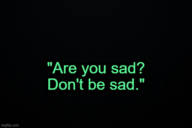 . | "Are you sad?
Don't be sad." | made w/ Imgflip meme maker