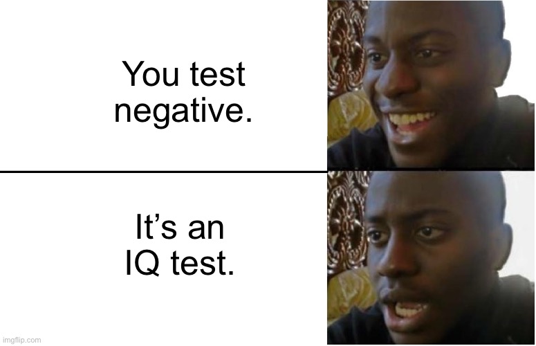 Disappointed Black Guy | You test negative. It’s an IQ test. | image tagged in disappointed black guy | made w/ Imgflip meme maker