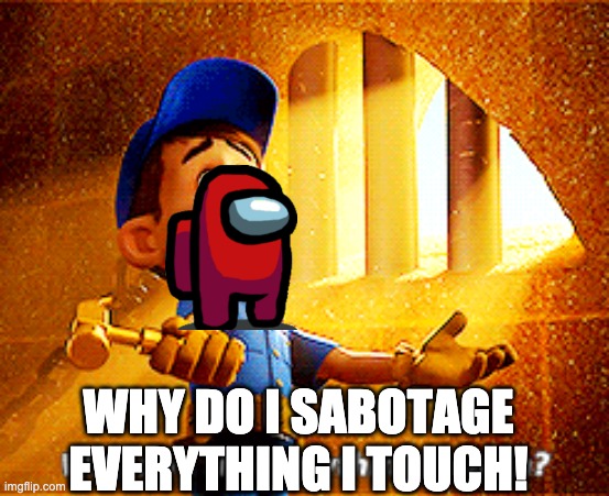 why do i fix everything i touch | WHY DO I SABOTAGE EVERYTHING I TOUCH! | image tagged in why do i fix everything i touch | made w/ Imgflip meme maker