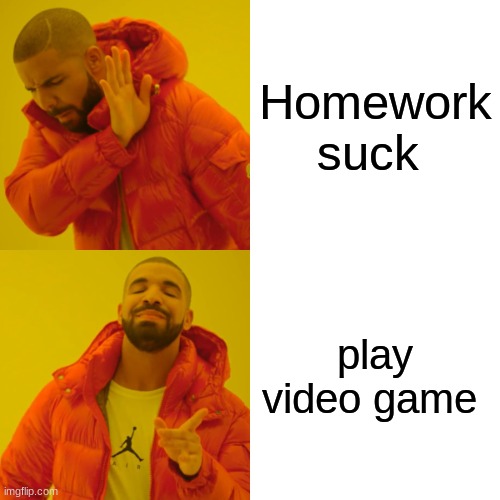 Drake Hotline Bling | Homework suck; play video game | image tagged in memes,drake hotline bling | made w/ Imgflip meme maker