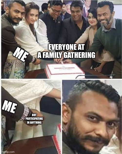People cutting cake | ME; EVERYONE AT A FAMILY GATHERING; ME; NOT PARTICIPATING IN ANYTHING | image tagged in people cutting cake | made w/ Imgflip meme maker