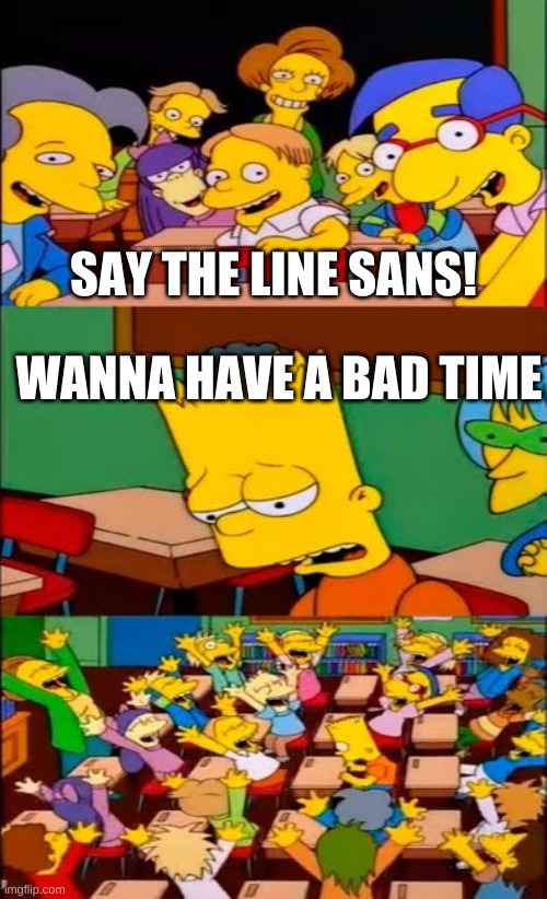 low effort | SAY THE LINE SANS! WANNA HAVE A BAD TIME | image tagged in memes,simpsons,say the line bart simpsons,sans,undertale | made w/ Imgflip meme maker