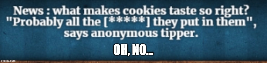 I think the tipper knows the secret ingredients to my delicious cookies... | OH, NO... | made w/ Imgflip meme maker