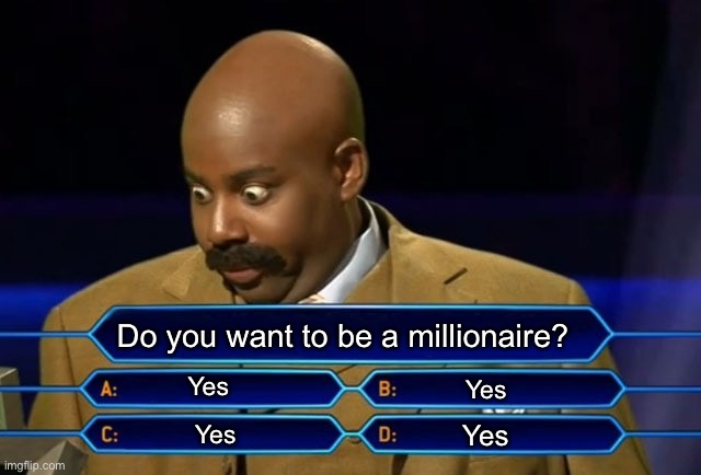 Who wants to be a millionaire? | Do you want to be a millionaire? Yes Yes Yes Yes | image tagged in who wants to be a millionaire | made w/ Imgflip meme maker