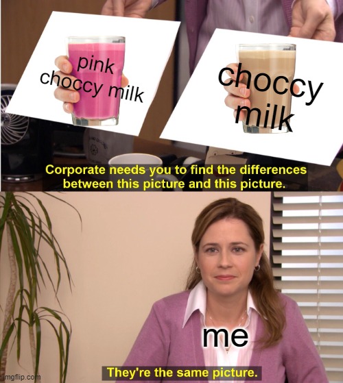 they're the same thing | pink choccy milk; choccy milk; me | image tagged in memes,they're the same picture | made w/ Imgflip meme maker