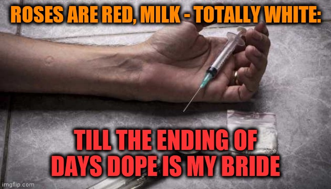-Guess? No! | ROSES ARE RED, MILK - TOTALLY WHITE:; TILL THE ENDING OF DAYS DOPE IS MY BRIDE | image tagged in heroin,princess bride,thug life,drugs are bad,neverending story,my chemical romance | made w/ Imgflip meme maker